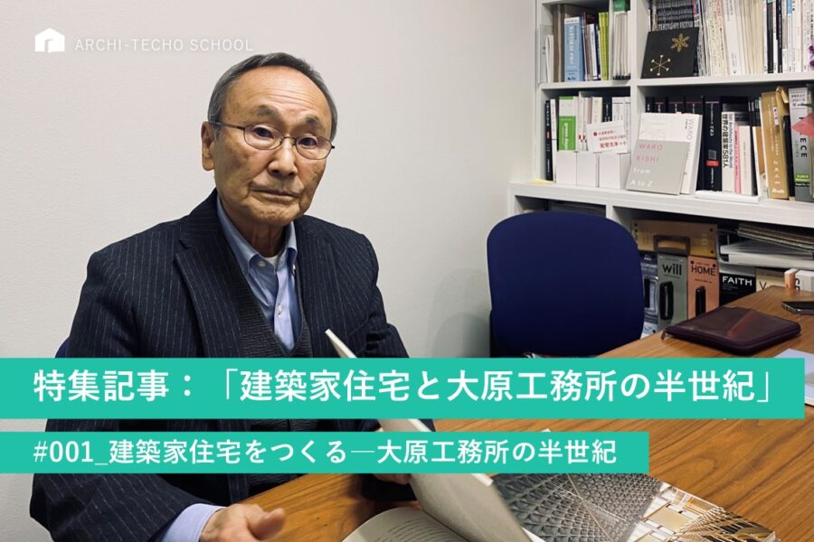 特集記事：「建築家住宅と大原工務所の半世紀」 #001_建築家住宅をつくる―大原工務所の半世紀